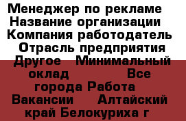 Менеджер по рекламе › Название организации ­ Компания-работодатель › Отрасль предприятия ­ Другое › Минимальный оклад ­ 28 000 - Все города Работа » Вакансии   . Алтайский край,Белокуриха г.